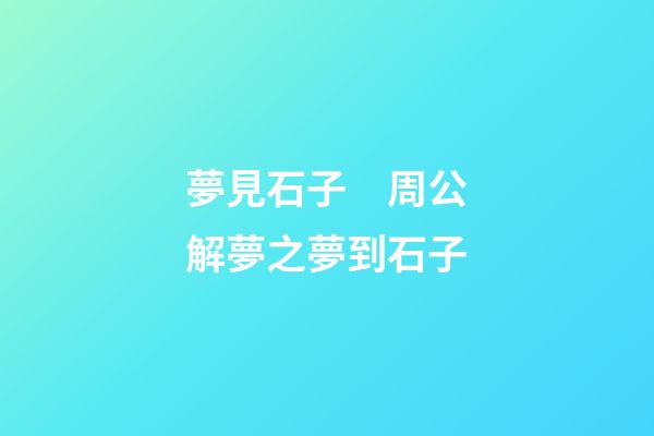 夢見石子　周公解夢之夢到石子